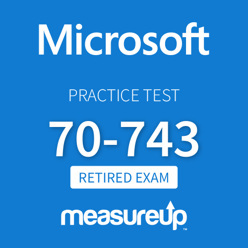 [Retired Exam] Microsoft Practice Test 70-743: Upgrading Your Skills to MCSA: Windows Server 2016